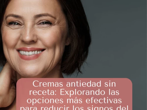 Cremas antiedad sin receta: Explorando las opciones más efectivas para reducir los signos del envejecimiento