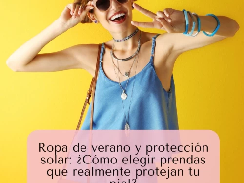 Ropa de verano y protección solar: ¿Cómo elegir prendas que realmente protejan tu piel?