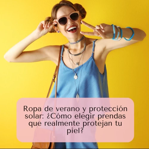 Ropa de verano y protección solar: ¿Cómo elegir prendas que realmente protejan tu piel?