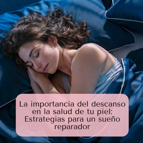 La importancia del descanso en la salud de tu piel: Estrategias para un sueño reparador