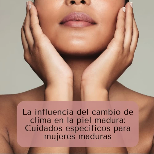 La influencia del cambio de clima en la piel madura: Cuidados específicos para mujeres maduras