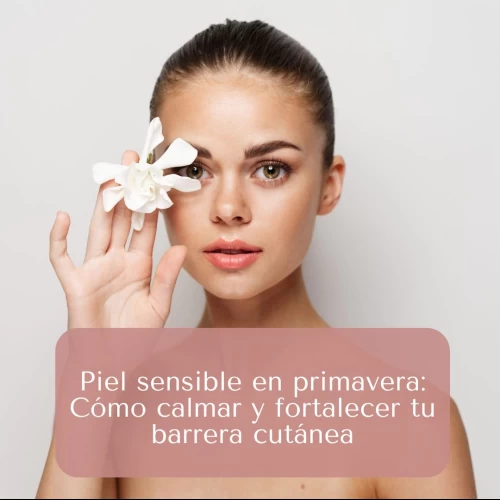 Piel sensible en primavera: Cómo calmar y fortalecer tu barrera cutánea