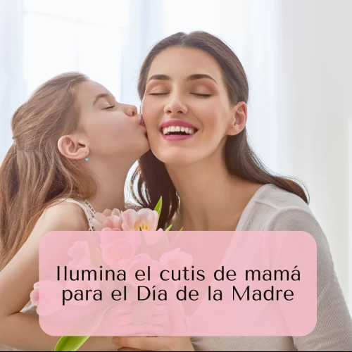 Ilumina el cutis de mamá para el Día de la Madre